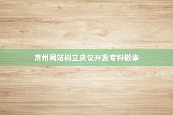 常州网站树立决议开发专科做事