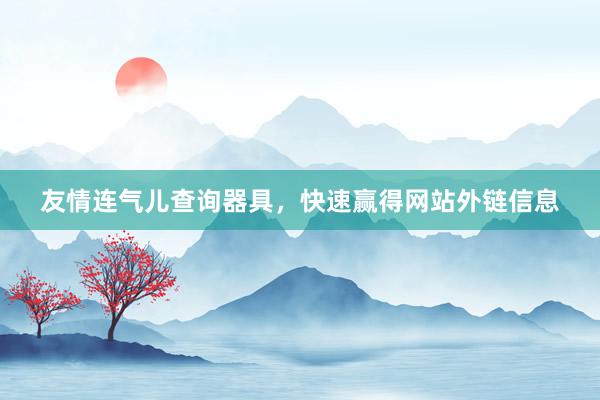 友情连气儿查询器具，快速赢得网站外链信息