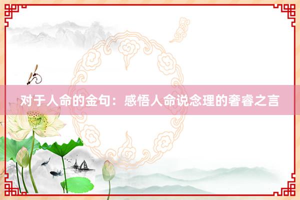 对于人命的金句:感悟人命说念理的奢睿之言