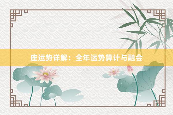 座运势详解：全年运势算计与融会