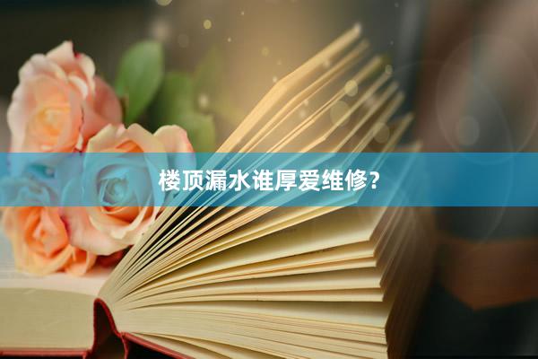 楼顶漏水谁厚爱维修？