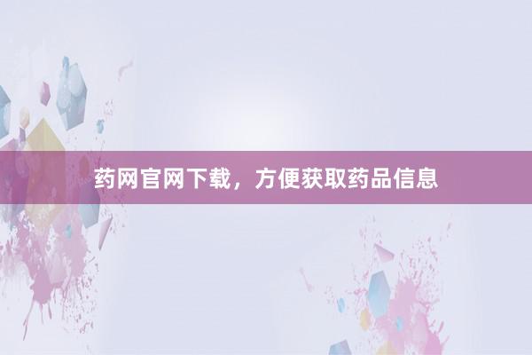 药网官网下载，方便获取药品信息